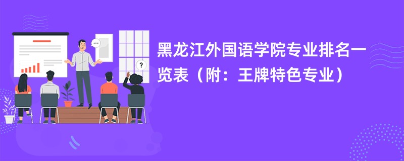 黑龙江外国语学院专业排名一览表（附：王牌特色专业）