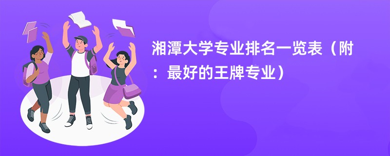 湘潭大学专业排名一览表（附：最好的王牌专业）