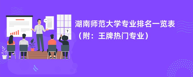 湖南师范大学专业排名一览表（附：王牌热门专业）