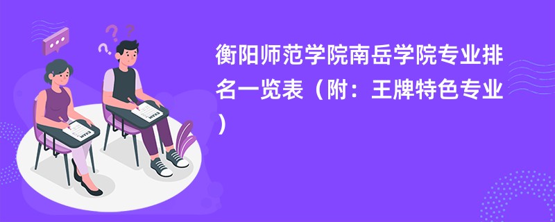 衡阳师范学院南岳学院专业排名一览表（附：王牌特色专业）