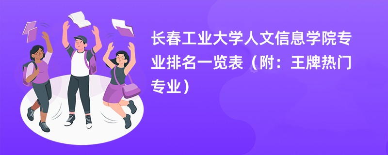 长春工业大学人文信息学院专业排名一览表（附：王牌热门专业）