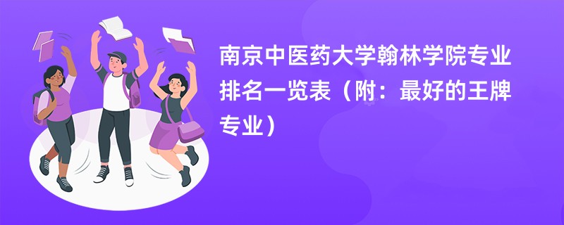 南京中医药大学翰林学院专业排名一览表（附：最好的王牌专业）