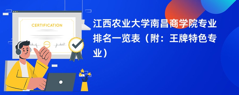 江西农业大学南昌商学院专业排名一览表（附：王牌特色专业）