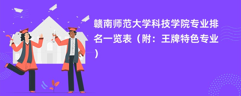 赣南师范大学科技学院专业排名一览表（附：王牌特色专业）