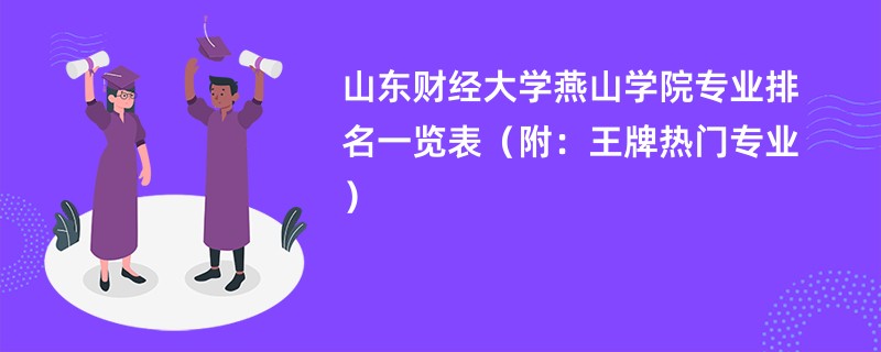 山东财经大学燕山学院专业排名一览表（附：王牌热门专业）