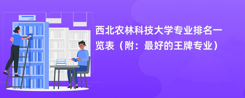 西北农林科技大学专业排名一览表（附：最好的王牌专业）