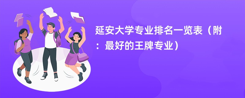 延安大学专业排名一览表（附：最好的王牌专业）