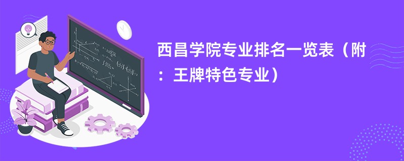 西昌学院专业排名一览表（附：王牌特色专业）