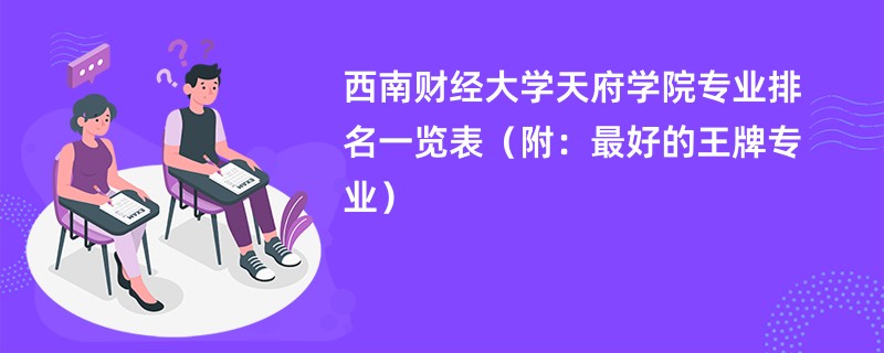 西南财经大学天府学院专业排名一览表（附：最好的王牌专业）