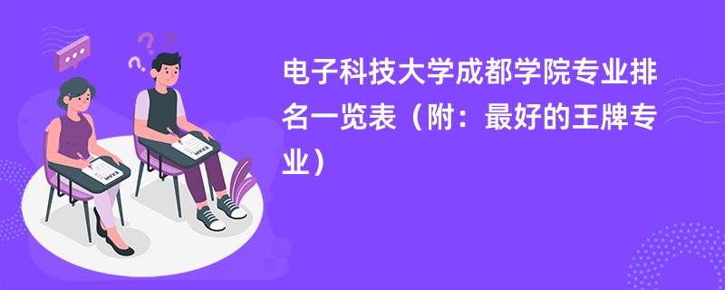 电子科技大学成都学院专业排名一览表（附：最好的王牌专业）