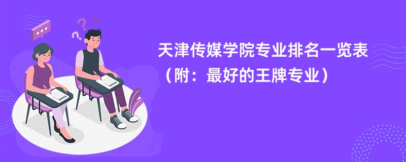 天津传媒学院专业排名一览表（附：最好的王牌专业）