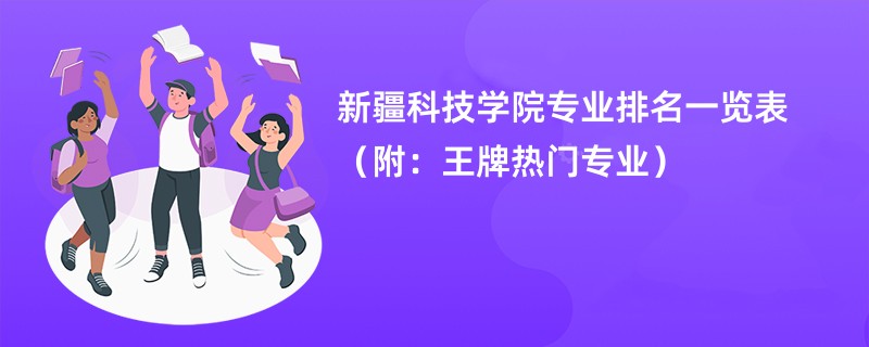 新疆科技学院专业排名一览表（附：王牌热门专业）