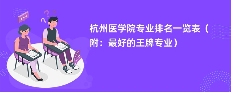 杭州医学院专业排名一览表（附：最好的王牌专业）