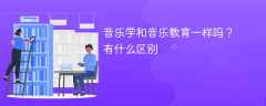 音乐学和音乐教育一样吗？有什么区别