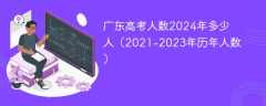 广东高考人数2024年多少人（2021-2023年历年人数）