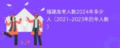 福建高考人数2024年多少人（2021-2023年历年人数）