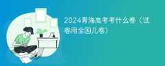 2024青海高考考什么卷（试卷用全国几卷）