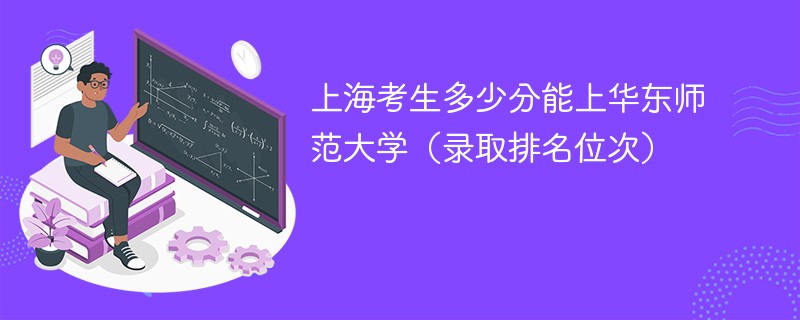 上海考生多少分能上华东师范大学（录取排名位次）