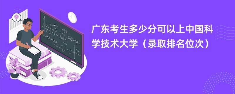 2024广东考生多少分可以上中国科学技术大学（录取排名位次）