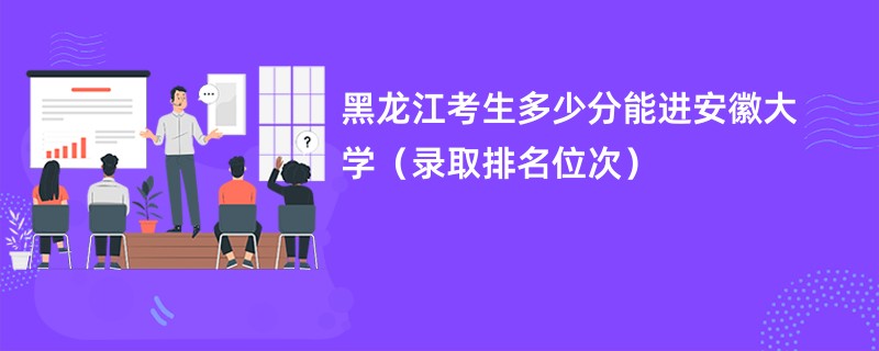 2024黑龙江考生多少分能进安徽大学（录取排名位次）