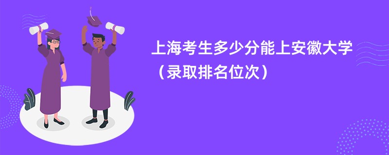 2024上海考生多少分能上安徽大学（录取排名位次）