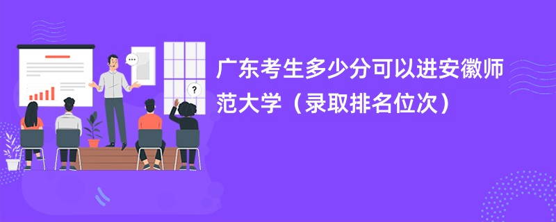 2024广东考生多少分可以进安徽师范大学（录取排名位次）