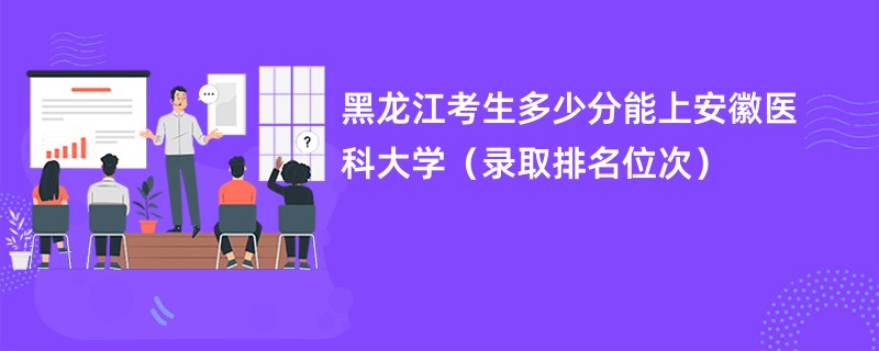 2024黑龙江考生多少分能上安徽医科大学（录取排名位次）