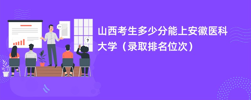 2024山西考生多少分能上安徽医科大学（录取排名位次）