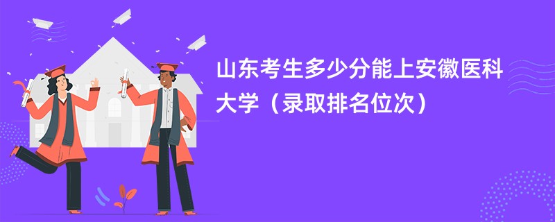 2024山东考生多少分能上安徽医科大学（录取排名位次）