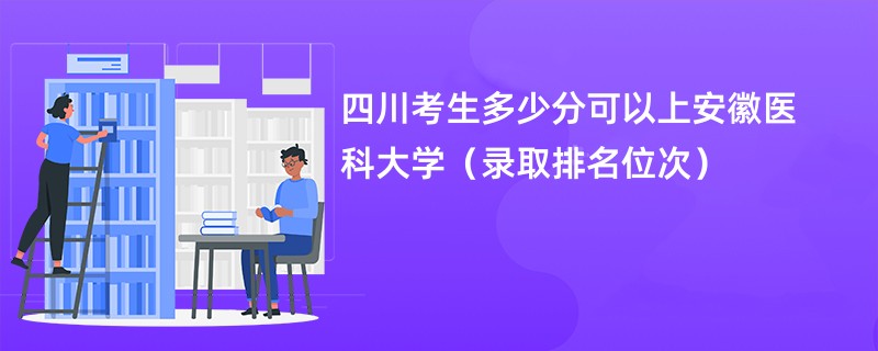 2024四川考生多少分可以上安徽医科大学（录取排名位次）