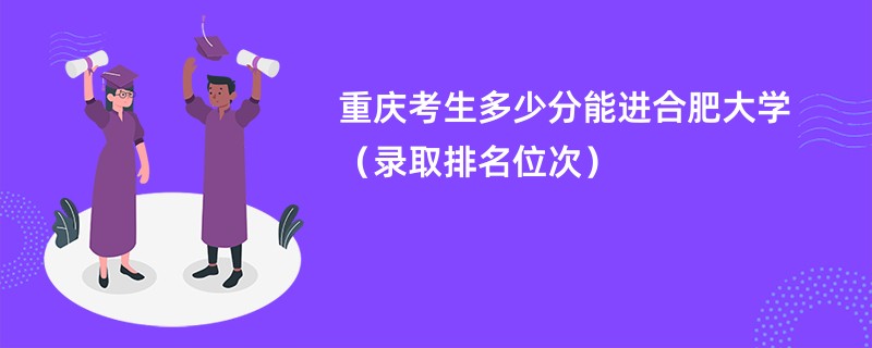 2024重庆考生多少分能进合肥大学（录取排名位次）