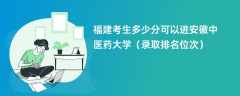 2024福建考生多少分可以进安徽中医药大学（录取排名位次）