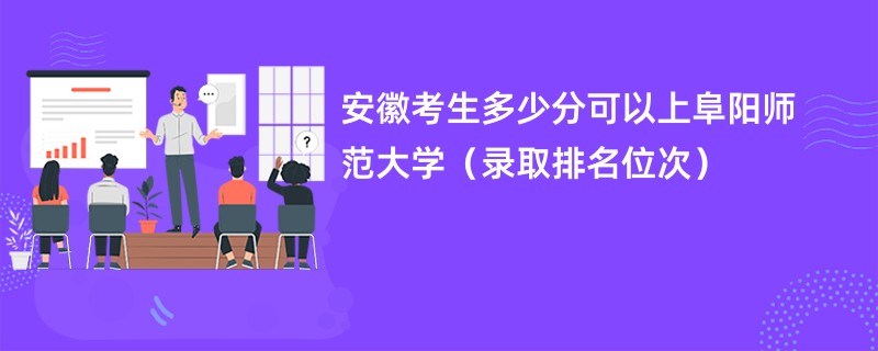 2024安徽考生多少分可以上阜阳师范大学（录取排名位次）