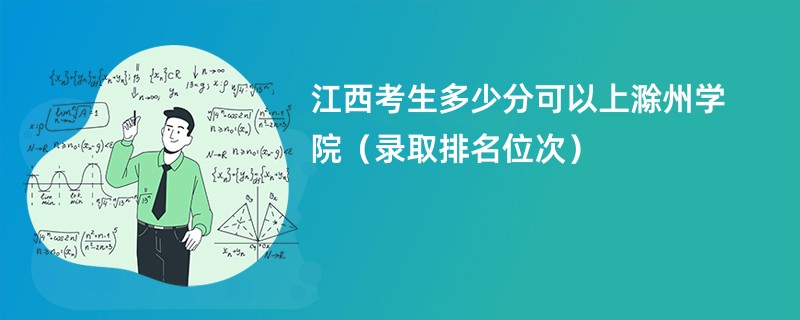 2024江西考生多少分可以上滁州学院（录取排名位次）