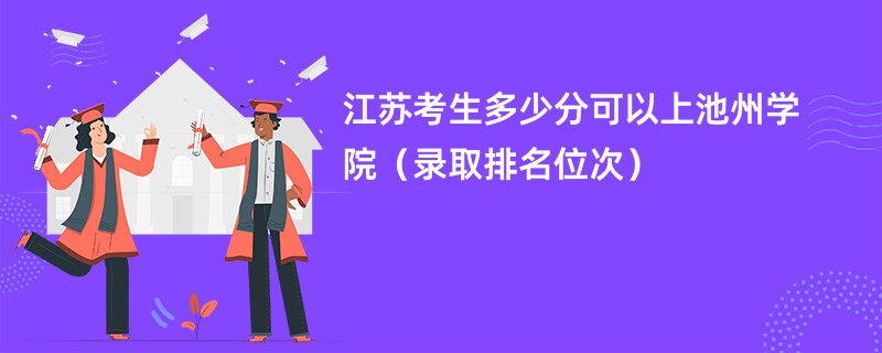 2024江苏考生多少分可以上池州学院（录取排名位次）