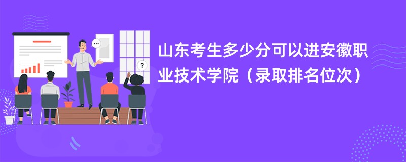 2024山东考生多少分可以进安徽职业技术学院（录取排名位次）