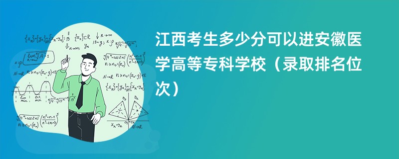 2024江西考生多少分可以进安徽医学高等专科学校（录取排名位次）