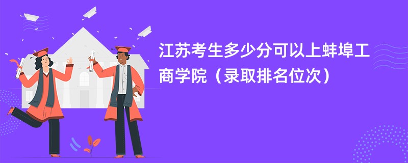 2024江苏考生多少分可以上蚌埠工商学院（录取排名位次）