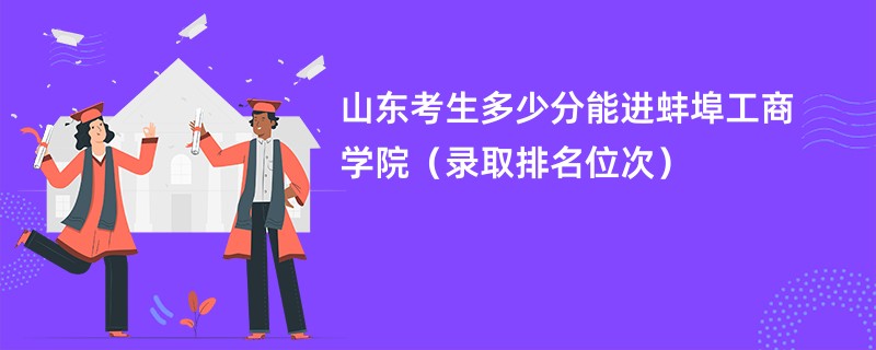 2024山东考生多少分能进蚌埠工商学院（录取排名位次）