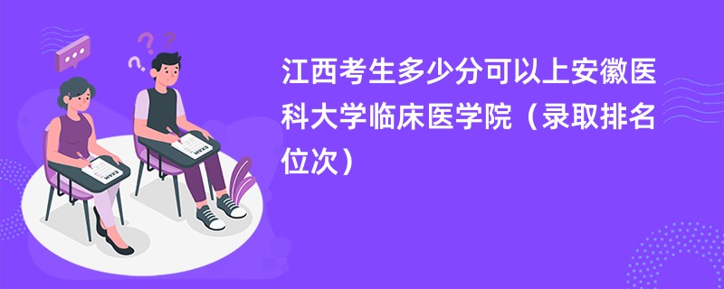 2024江西考生多少分可以上安徽医科大学临床医学院（录取排名位次）