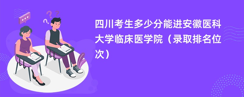 2024四川考生多少分能进安徽医科大学临床医学院（录取排名位次）