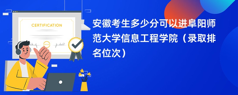 2024安徽考生多少分可以进阜阳师范大学信息工程学院（录取排名位次）