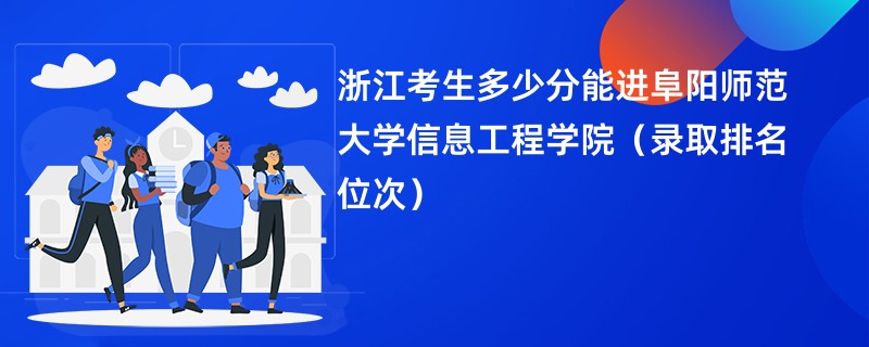 2024浙江考生多少分能进阜阳师范大学信息工程学院（录取排名位次）