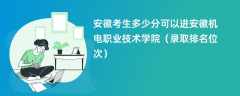 2024安徽考生多少分可以进安徽机电职业技术学院（录取排名位次）