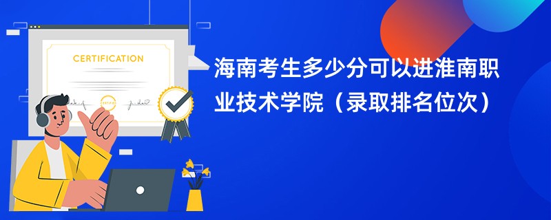 2024海南考生多少分可以进淮南职业技术学院（录取排名位次）