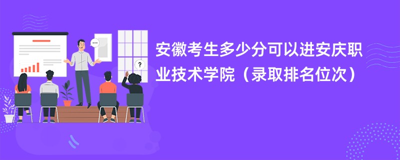 2024安徽考生多少分可以进安庆职业技术学院（录取排名位次）