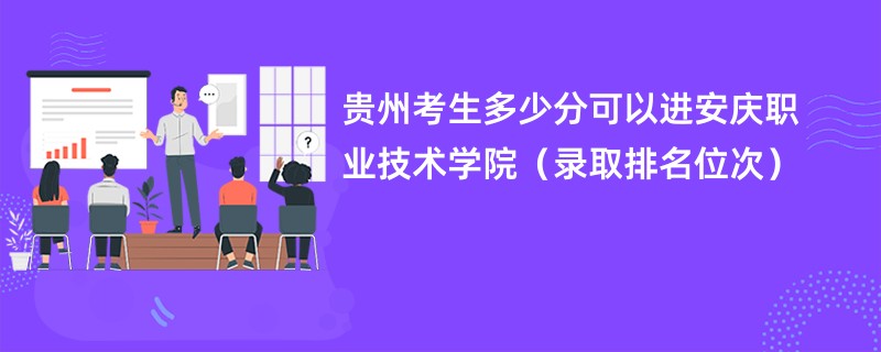 2024贵州考生多少分可以进安庆职业技术学院（录取排名位次）