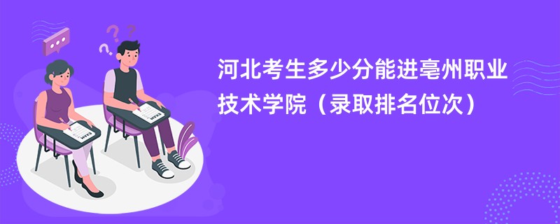 2024河北考生多少分能进亳州职业技术学院（录取排名位次）