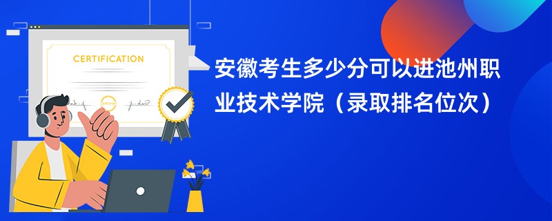 2024安徽考生多少分可以进池州职业技术学院（录取排名位次）