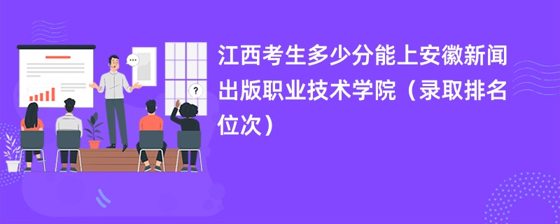 2024江西考生多少分能上安徽新闻出版职业技术学院（录取排名位次）